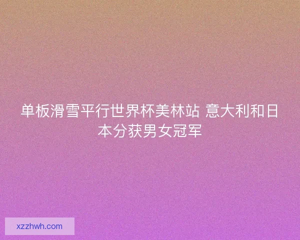 单板滑雪平行世界杯美林站 意大利和日本分获男女冠军